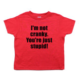 I'm Not Cranky You're Just Stupid Toddler 100% Cotton T-Shirt